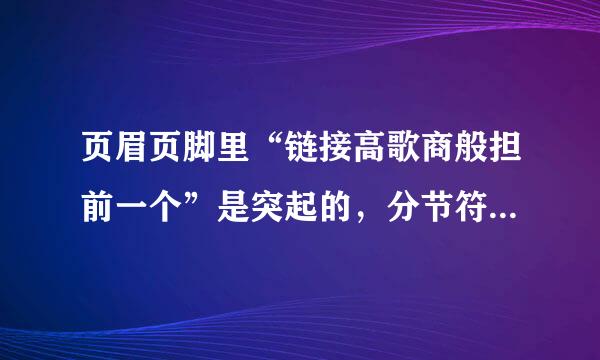 页眉页脚里“链接高歌商般担前一个”是突起的，分节符是灰色的，这是怎么回呢