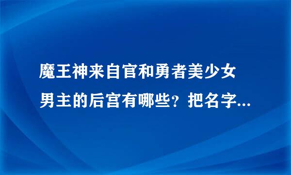 魔王神来自官和勇者美少女 男主的后宫有哪些？把名字列下（要全部的）