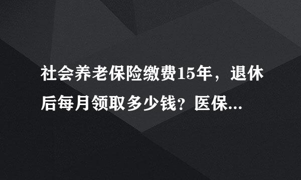 社会养老保险缴费15年，退休后每月领取多少钱？医保报销比例是多少？