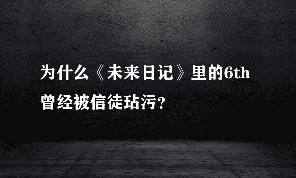 为什么《未来日记》里的6th曾经被信徒玷污？