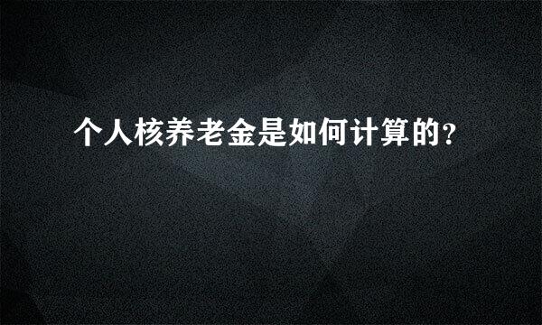 个人核养老金是如何计算的？