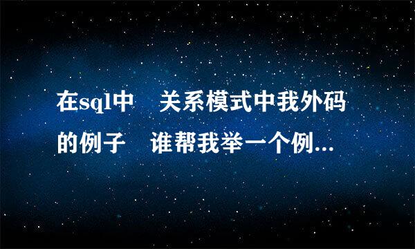 在sql中 关系模式中我外码的例子 谁帮我举一个例子 比如什么时候永外吗 什么时候不永外吗 thank you沙