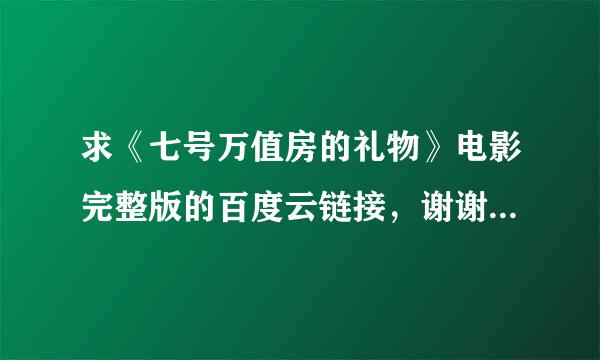 求《七号万值房的礼物》电影完整版的百度云链接，谢谢！(｢･ω･)｢嘿