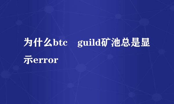 为什么btc guild矿池总是显示error