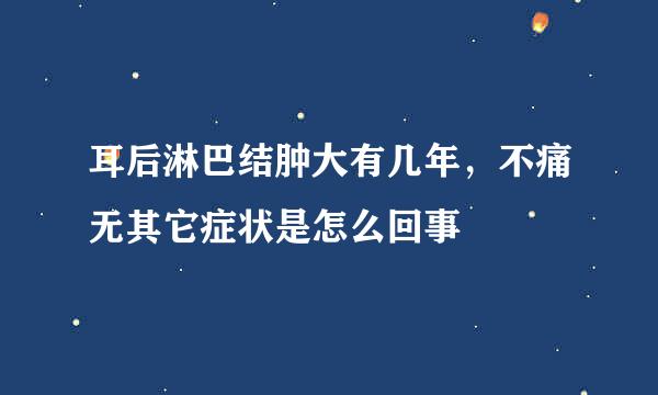 耳后淋巴结肿大有几年，不痛无其它症状是怎么回事