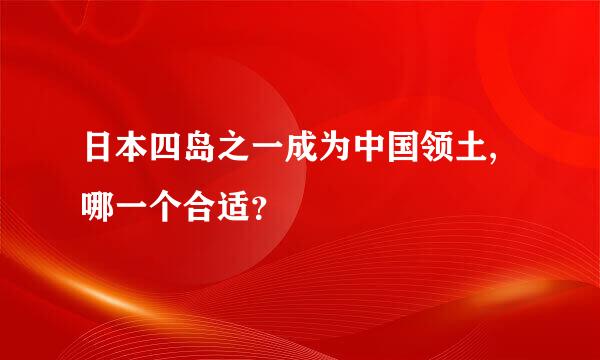 日本四岛之一成为中国领土,哪一个合适？