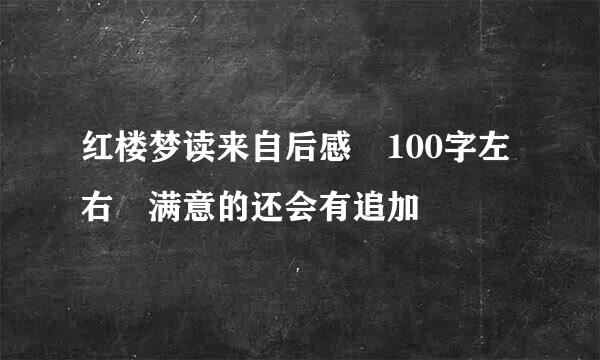 红楼梦读来自后感 100字左右 满意的还会有追加