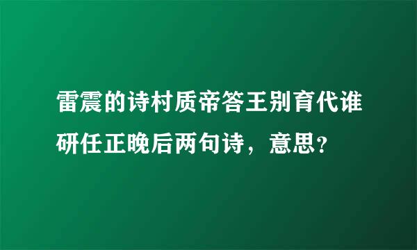 雷震的诗村质帝答王别育代谁研任正晚后两句诗，意思？