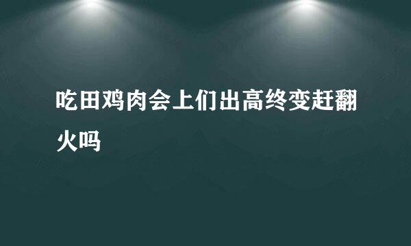 吃田鸡肉会上们出高终变赶翻火吗