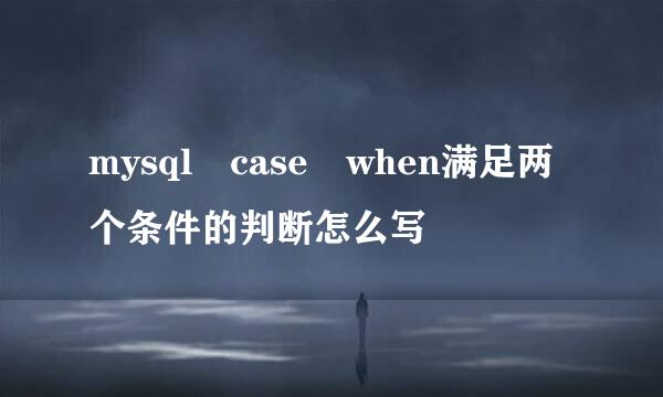 mysql case when满足两个条件的判断怎么写