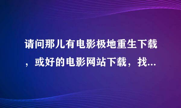 请问那儿有电影极地重生下载，或好的电影网站下载，找不到，迅雷没有。