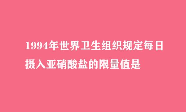 1994年世界卫生组织规定每日摄入亚硝酸盐的限量值是