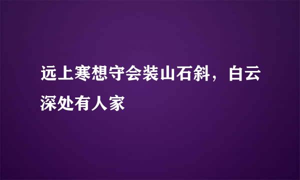 远上寒想守会装山石斜，白云深处有人家