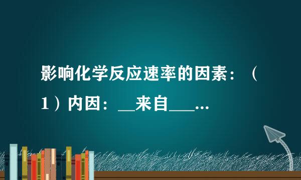 影响化学反应速率的因素：（1）内因：__来自____．（2）外因晚怀严沿：______．①浓度：______．②压强：______．③温360问答