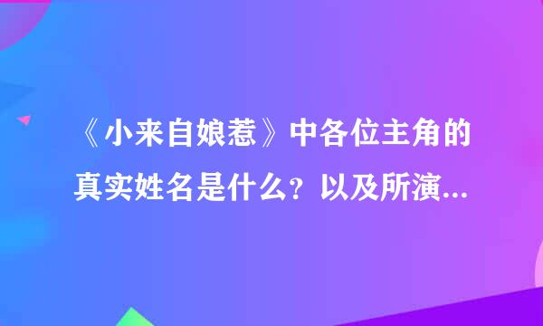 《小来自娘惹》中各位主角的真实姓名是什么？以及所演绎的其他影片。