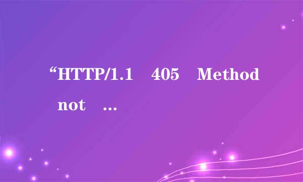 “HTTP/1.1 405 Method not allowed”说的是什么意思？