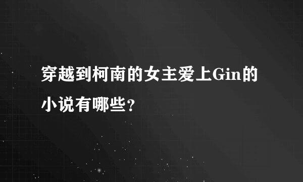 穿越到柯南的女主爱上Gin的小说有哪些？