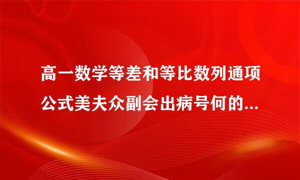 高一数学等差和等比数列通项公式美夫众副会出病号何的推导过程和求和公式的推倒过程