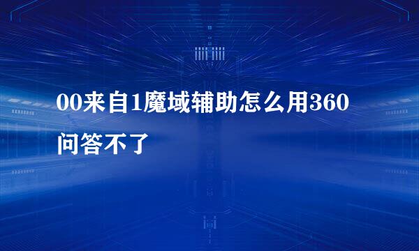 00来自1魔域辅助怎么用360问答不了