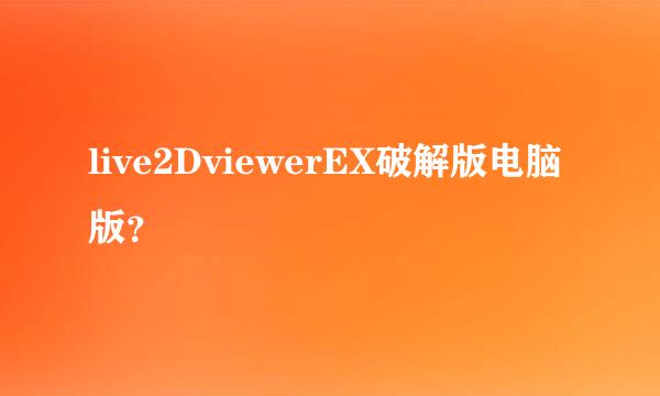 live2DviewerEX破解版电脑版？