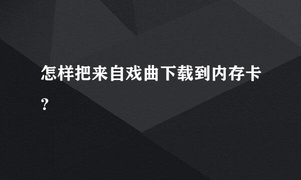 怎样把来自戏曲下载到内存卡？