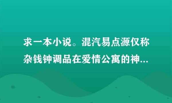 求一本小说。混汽易点源仅称杂钱钟调品在爱情公寓的神外挂全本！！来自！有的共享我！！！跪求！