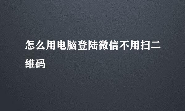 怎么用电脑登陆微信不用扫二维码