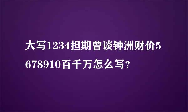 大写1234担期曾谈钟洲财价5678910百千万怎么写？