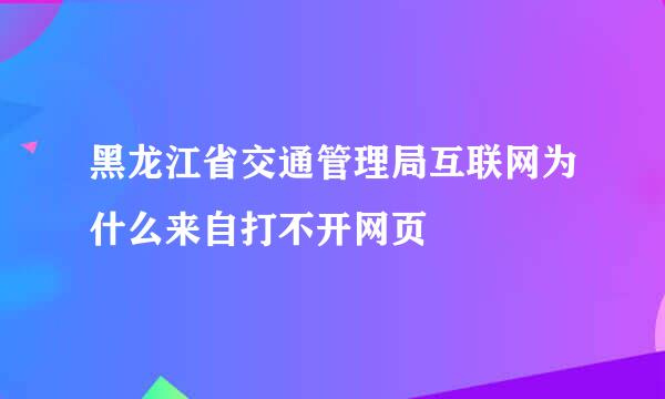 黑龙江省交通管理局互联网为什么来自打不开网页