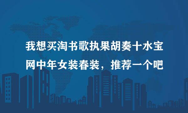 我想买淘书歌执果胡奏十水宝网中年女装春装，推荐一个吧