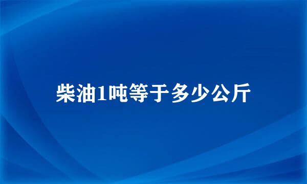 柴油1吨等于多少公斤