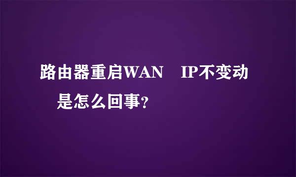 路由器重启WAN IP不变动 是怎么回事？