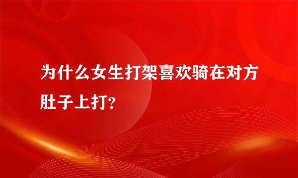 为什么女生打架喜欢骑在对方肚子上打？