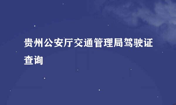 贵州公安厅交通管理局驾驶证查询