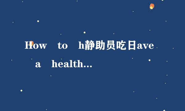 How to h静助员吃日ave a healthy body作文