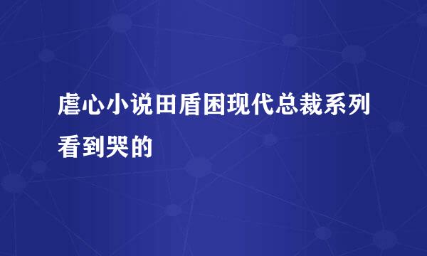 虐心小说田盾困现代总裁系列看到哭的