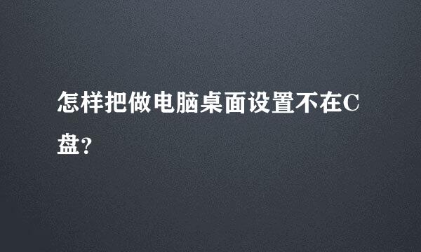 怎样把做电脑桌面设置不在C盘？