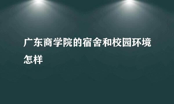 广东商学院的宿舍和校园环境怎样