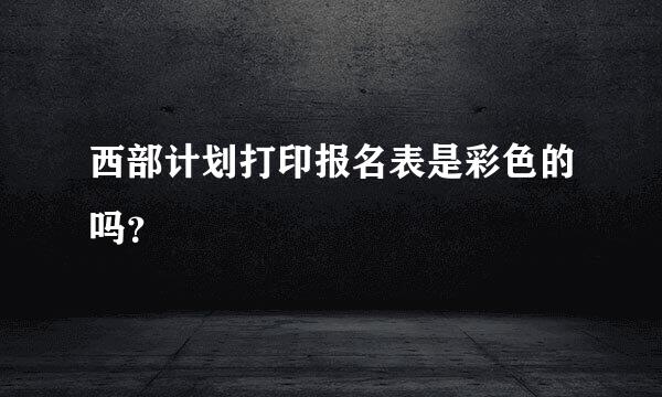 西部计划打印报名表是彩色的吗？