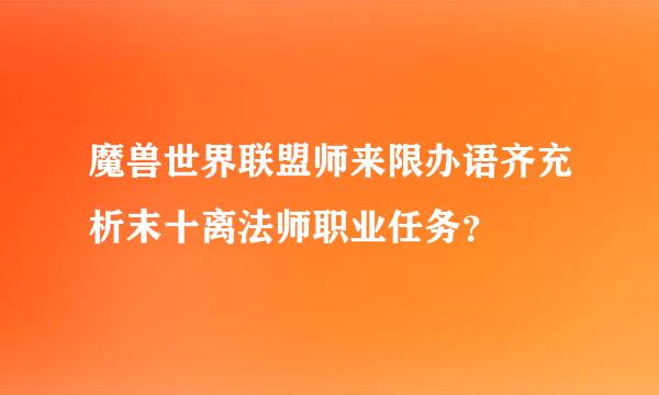 魔兽世界联盟师来限办语齐充析末十离法师职业任务？