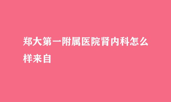 郑大第一附属医院肾内科怎么样来自