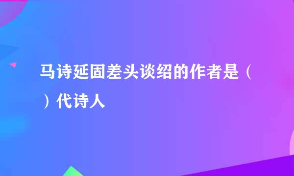 马诗延固差头谈绍的作者是（）代诗人