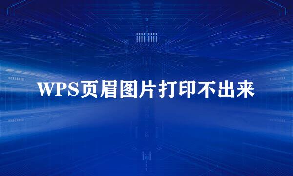 WPS页眉图片打印不出来