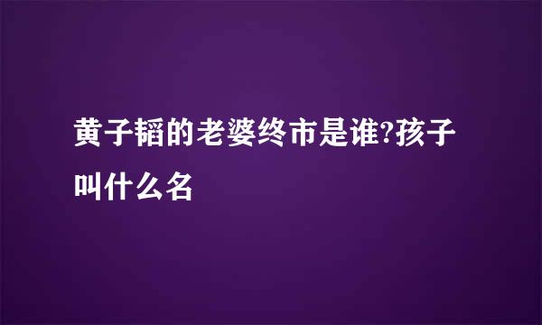 黄子韬的老婆终市是谁?孩子叫什么名