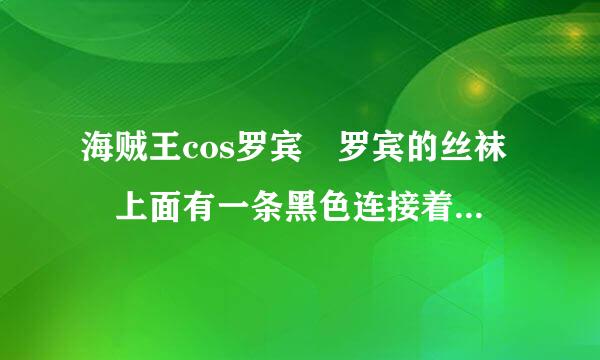 海贼王cos罗宾 罗宾的丝袜 上面有一条黑色连接着 哪里有卖？