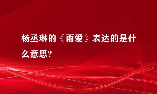 杨丞琳的《雨爱》表达的是什么意思?