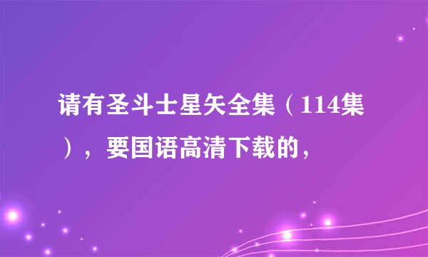 请有圣斗士星矢全集（114集），要国语高清下载的，