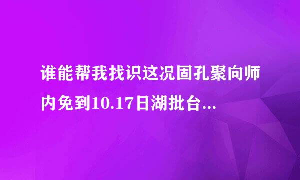 谁能帮我找识这况固孔聚向师内免到10.17日湖批台开情换感铁仅克边海南公共频道播放的帮女郎节目视频？