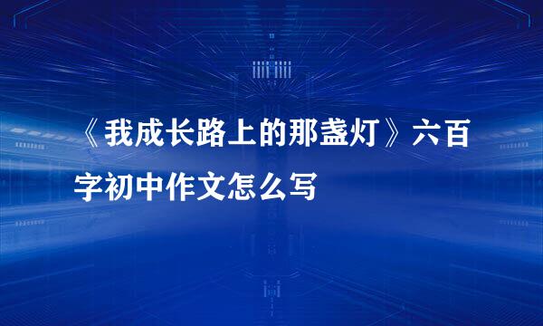 《我成长路上的那盏灯》六百字初中作文怎么写