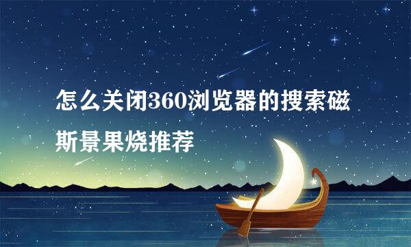 怎么关闭360浏览器的搜索磁斯景果烧推荐